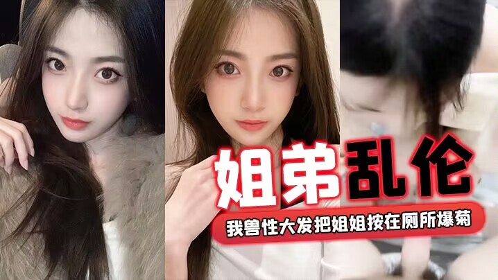 【姐弟乱伦】回家过年时家里全是亲戚_我 兽性大发把姐姐按在厕所爆菊