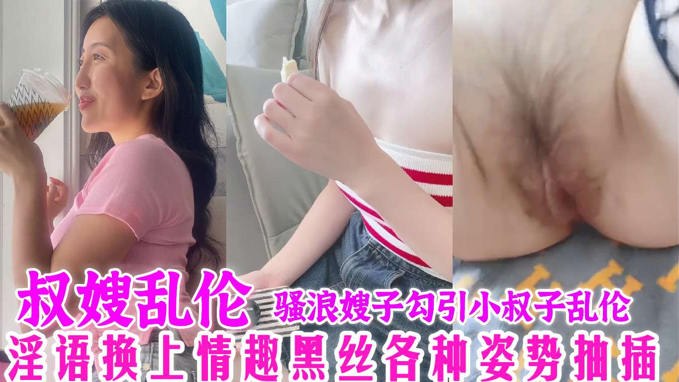 叔嫂乱伦，骚浪嫂子勾引小叔子乱伦偷情，淫语连篇对白真实，换上黑丝各种姿势抽插泄欲