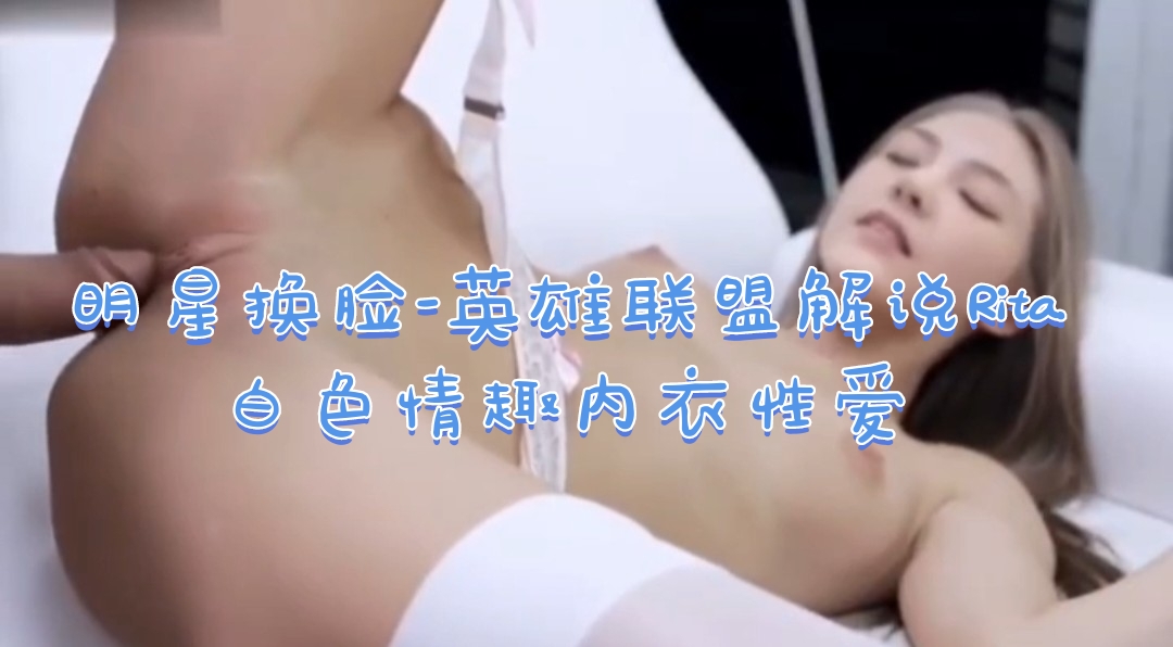 明星换脸-Rita白色情趣内衣性爱