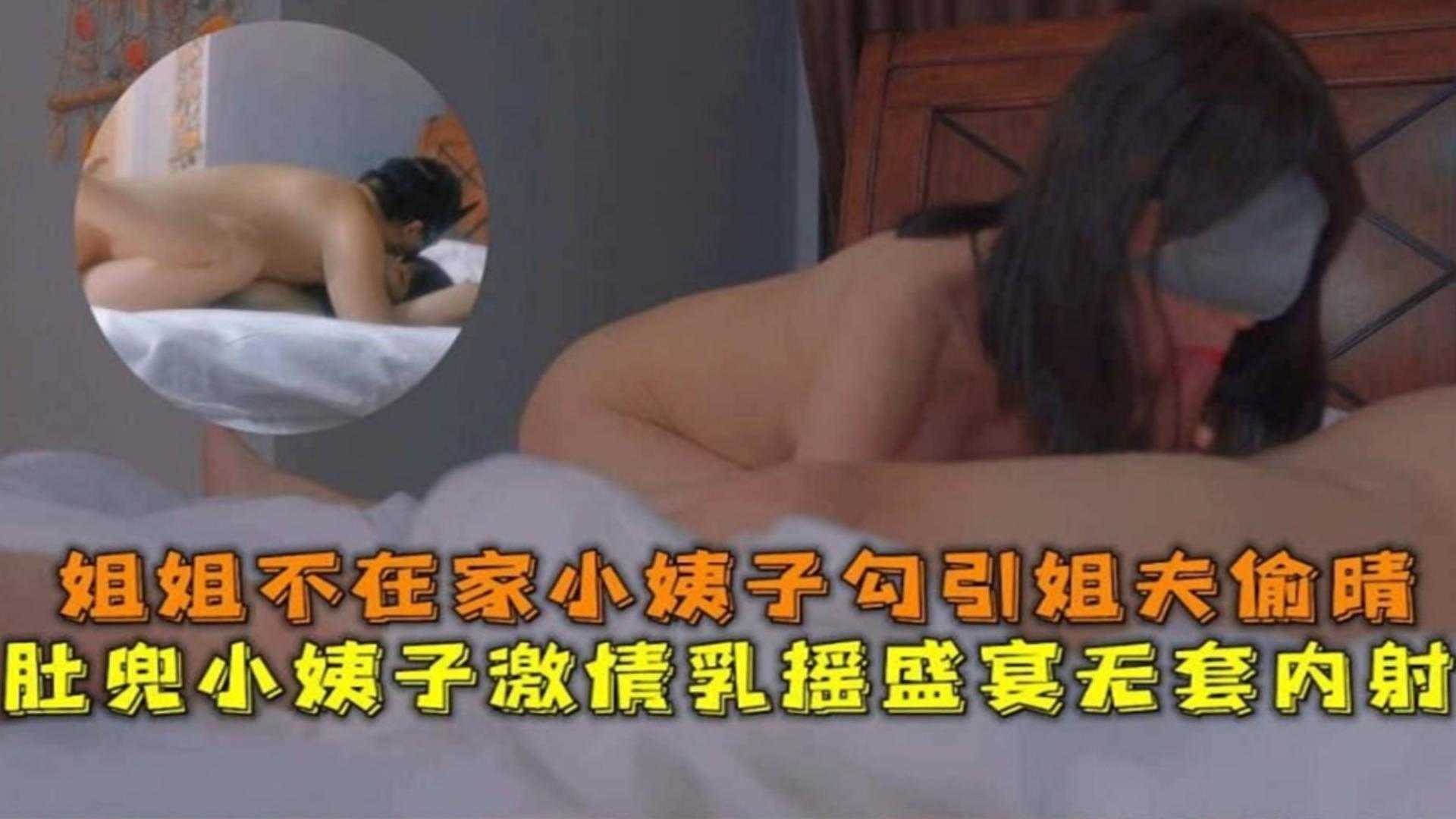 肚兜小姨子激情乳摇盛宴无套内射，姐姐不在家小姨子勾引姐夫偷情