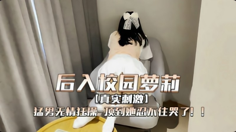后入校园萝莉，猛男无情狂操，顶到她忍不住哭