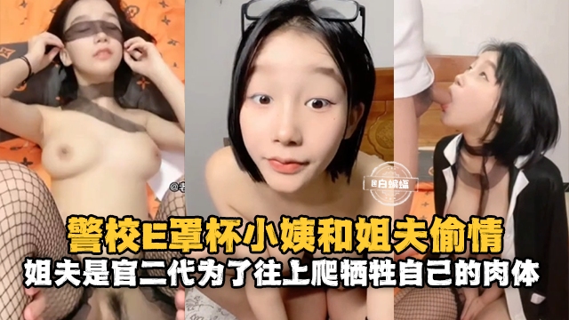 乱伦黑料-警校E罩杯小姨和姐夫偷情，姐夫是官二代为了网往上爬牺牲自己的肉体