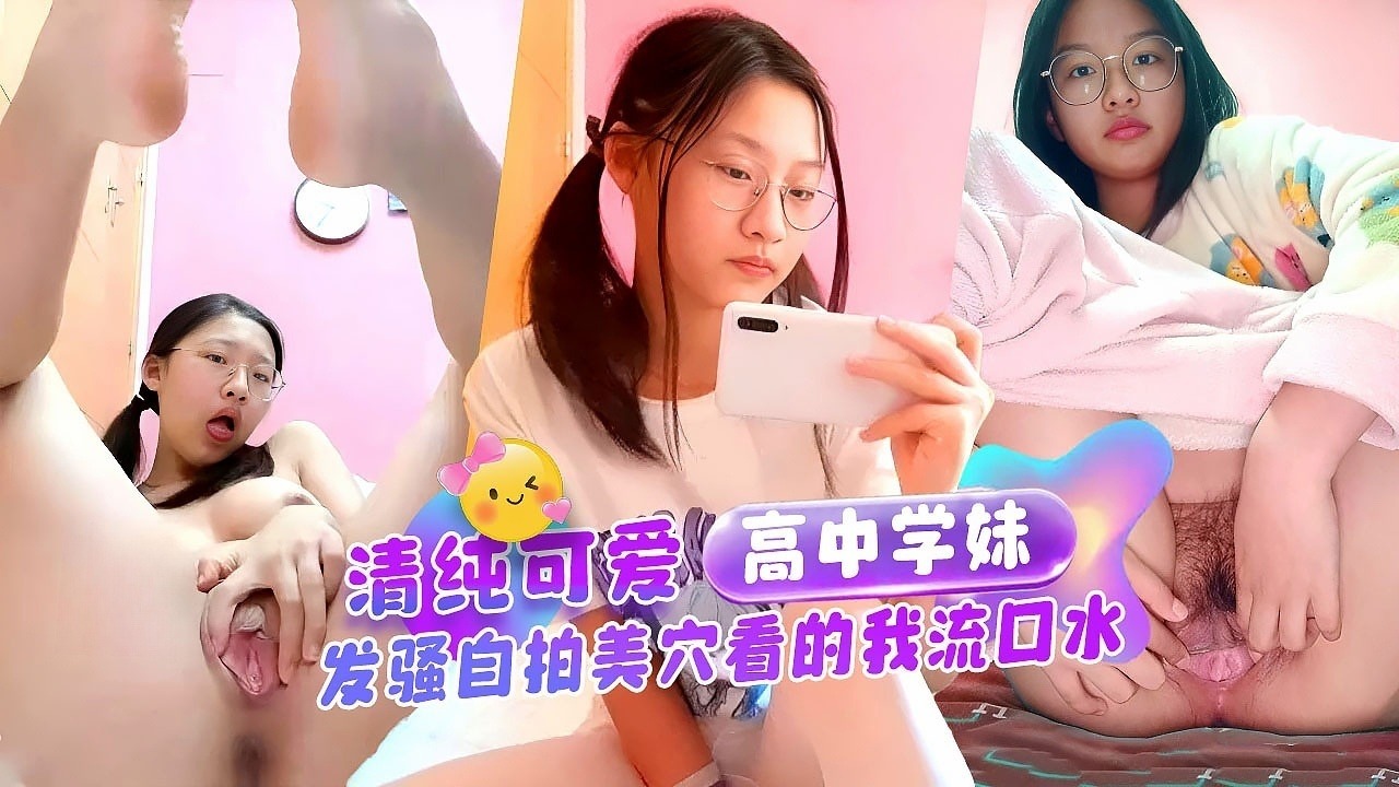超诱人清纯可爱眼镜高中学妹对镜发骚自拍，美穴看的我流口水独家完整版